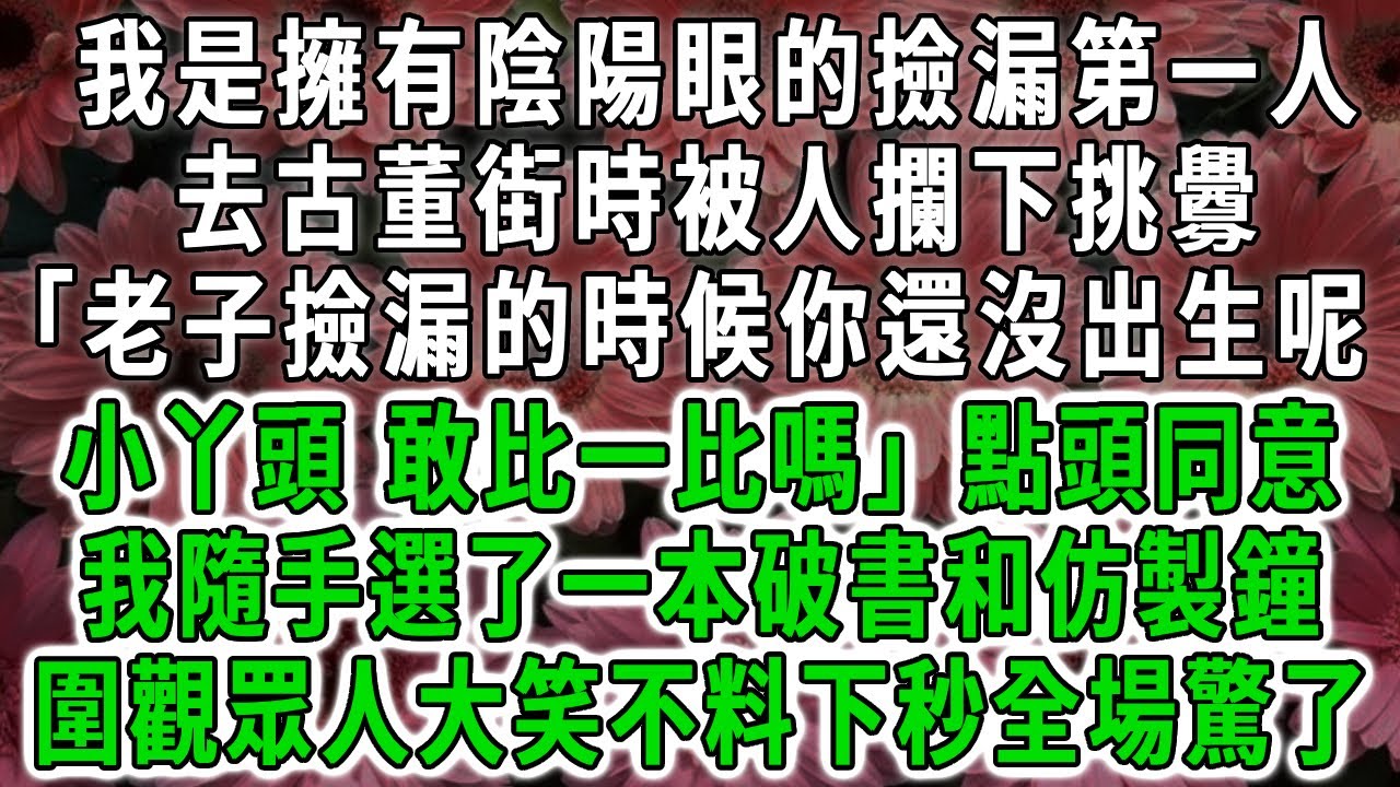 我是擁有陰陽眼的撿漏第一人，去古董街時被人攔下挑釁:「老子撿漏的時候你還沒出生呢!小丫頭，敢比一比嗎」點頭同意，我隨手選了一本破書和仿製鐘，圍觀眾人大笑不料下秒全場驚了！#荷上清風 #爽文
