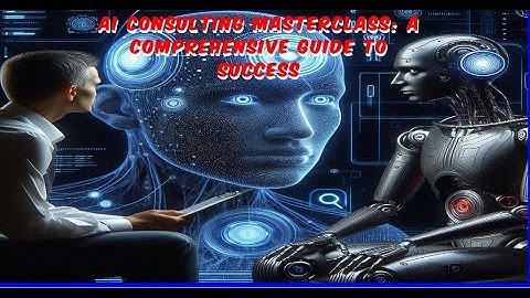 AI Consulting Masterclass: A Comprehensive Guide to Success