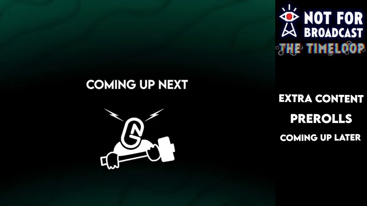 Not For Broadcast: The Timeloop | Extra Content | PreRolls | Coming Up Later