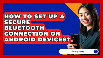 How To Set Up A Secure Bluetooth Connection On Android Devices? - Be App Savvy