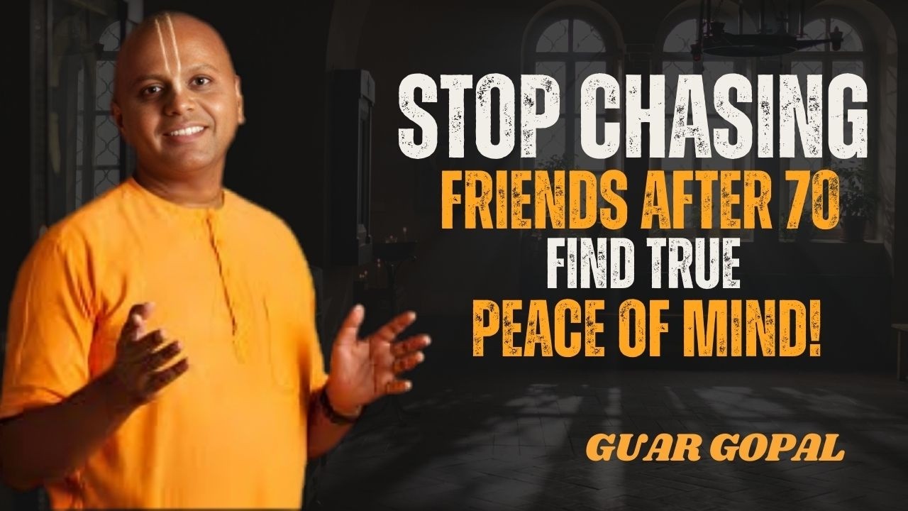 After 70, Stop Chasing Friends – Discover True Peace of Mind in Your Golden Years! Gaur Gopal Das