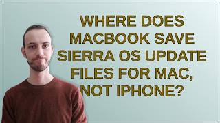 Apple: Where does MacBook save Sierra OS update files for Mac, not iPhone?