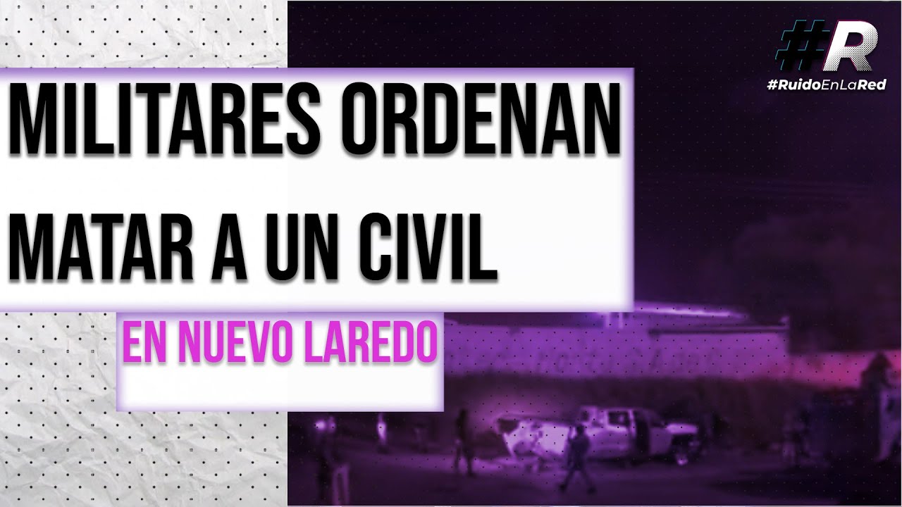Nuevo Laredo: militares ordenan matar a civil en enfrentamiento con el Cártel del Noroeste