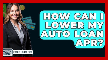 How Can I Lower My Auto Loan APR? - CreditGuide360.com