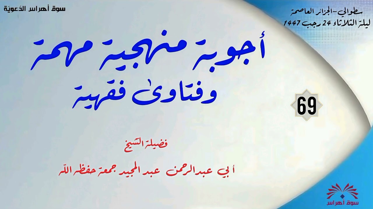 أجوبة منهجية مهمة وفتاوى فقهية (69)لفضيلة الشّيخ أ.د عبد المجيد جمعة حفظه الله 