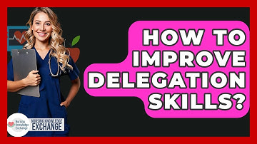 How To Improve Delegation Skills? - Nursing Knowledge Exchange