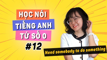 [Bài 12] NÓI TIẾNG ANH TỪ SỐ 0: Nói chuẩn cấu trúc "CẦN ai đó LÀM việc gì đó"