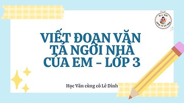 TV 3 _ VIẾT ĐOẠN VĂN TẢ NGÔI NHÀ CỦA EM