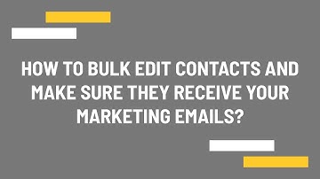 How to bulk edit contacts and make sure they receive your marketing emails?