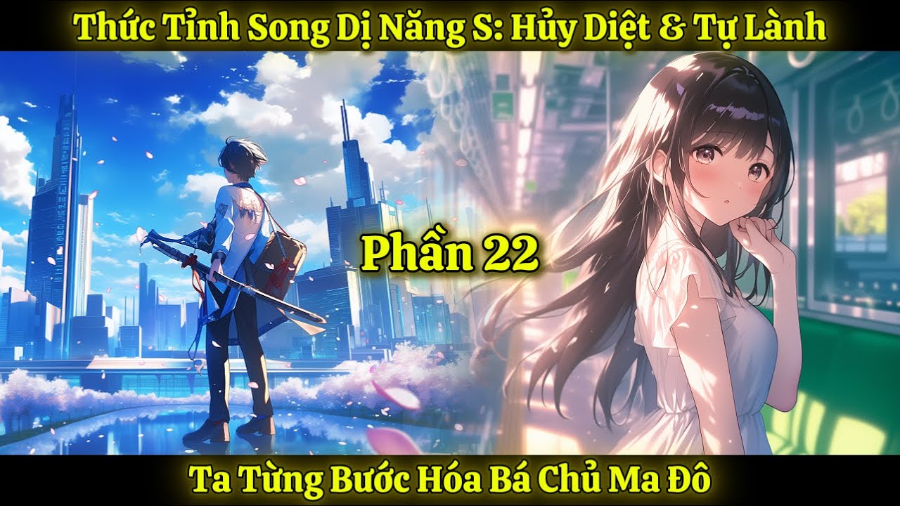 Thức Tỉnh Song Dị Năng S: Hủy Diệt & Tự Lành, Ta Từng Bước Hóa Bá Chủ Ma Đô | Phần 22