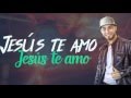 Leonel Nunez "LioN" - Jesus Te Amo | Official Video Lyric |