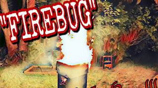"FireBug" Burn it down!!!!