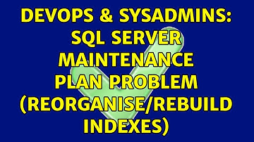 DevOps & SysAdmins: SQL Server Maintenance Plan Problem (reorganise/rebuild indexes)