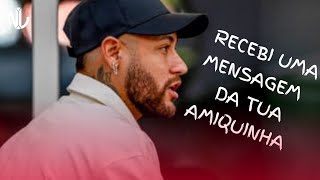 Neymar Jr - Recebi uma mensagem da tua amiguinha