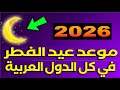 موعد عيد الفطر 2026 فى كل الدول العربية والاسلامية 