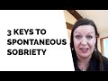 The 3 Keys To Spontaneous Sobriety (And What Is It Anyway?)