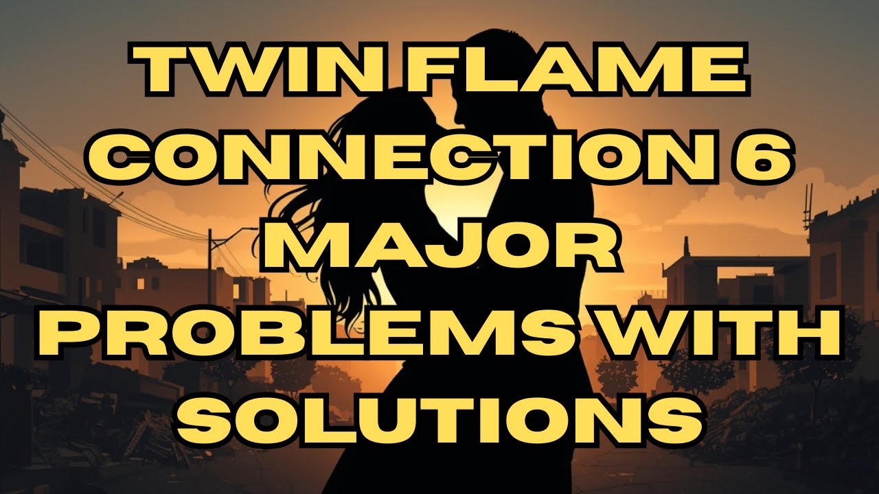 TWIN FLAME CONNECTION 6 MAJOR PROBLEMS WITH SOLUTIONS 