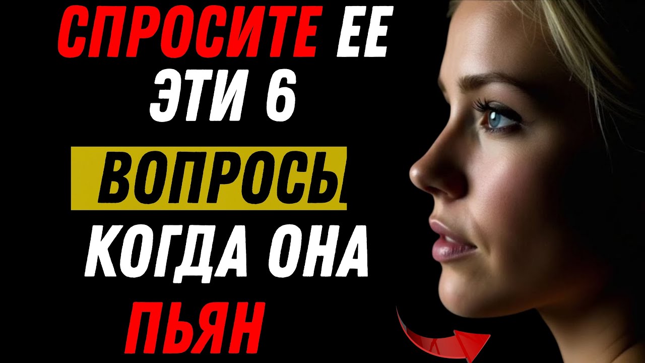 Всем мужчинам стоит посмотреть это видео: задайте ей эти 6 вопросов, когда она пьяна, и вы узнаете
