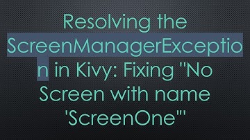Resolving the ScreenManagerException in Kivy: Fixing "No Screen with name 