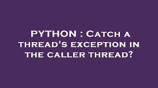 PYTHON : Catch a thread's exception in the caller thread?