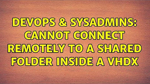 DevOps & SysAdmins: Cannot connect remotely to a shared folder inside a vhdx