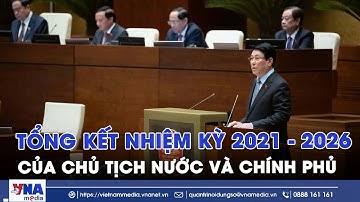 Tổng kết nhiệm kỳ 2021 - 2026 của Chủ tịch nước và Chính phủ - VNAMedia