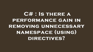 C# : Is there a performance gain in removing unnecessary namespace (using) directives?
