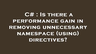 C# : Is there a performance gain in removing unnecessary namespace (using) directives