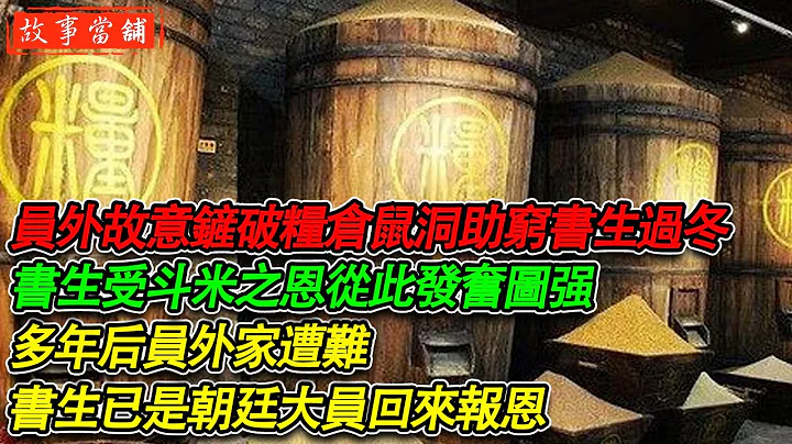 员外故意铲破粮仓鼠洞助穷书生过冬，书生受斗米之恩从此发奋图强，多年后员外家遭难，书生已是朝廷大员回来报恩 | 民间故事 | 故事当舖 - 天天要闻