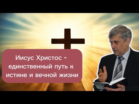 Иисус Христос - единственный путь к истине и вечной жизни | Юрий Сипко