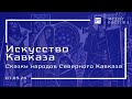 Искусство Кавказа: сказки народов Северного Кавказа (01.05.20)