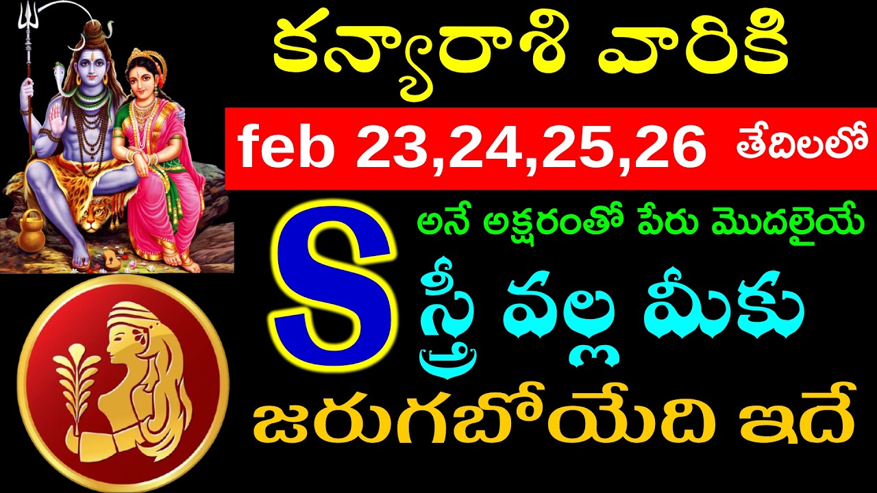 కన్యారాశి వారికి feb 23,24,25,26  s అనే అక్షరంతో పేరు మొదలైయే స్త్రీ వల్ల మీకు జరుగబోయేది ఇదే