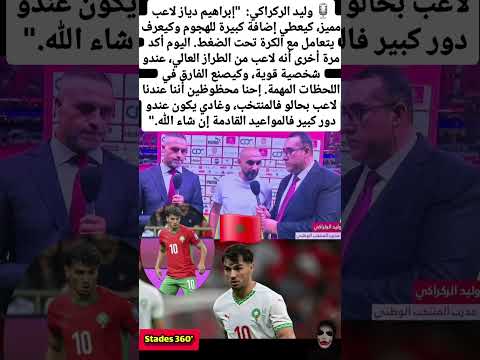 وليد الركراكي إبراهيم دياز لاعب مميز كيعطي إضافة كبيرة للهجوم وكيعرف المغرب اكسبلور الامارات