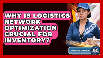 Why Is Logistics Network Optimization Crucial For Inventory? - Smart Logistics Network