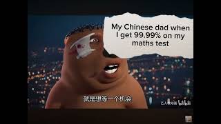 My Chinese dad when I get 99,99% on my maths test