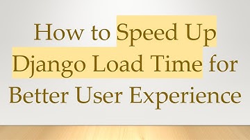 How to Speed Up Django Load Time for Better User Experience