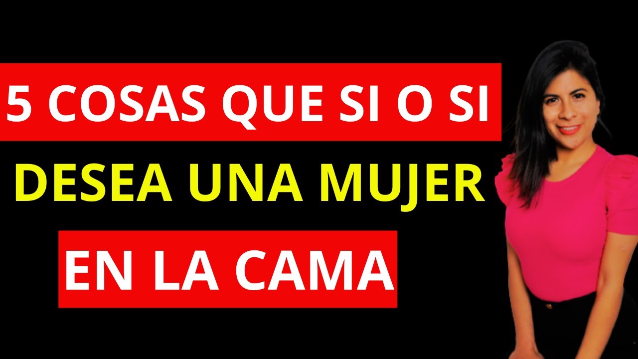 5 COSAS QUE LAS MUJERES DESEAN EN LA CAMA - YouTube