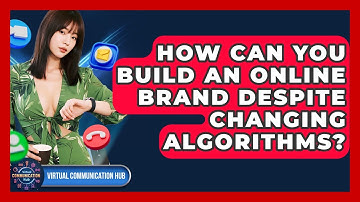 How Can You Build An Online Brand Despite Changing Algorithms? - Virtual Communication Hub