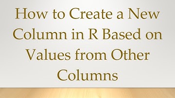 How to Create a New Column in R Based on Values from Other Columns