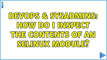 DevOps & SysAdmins: How do i inspect the contents of an selinux module?