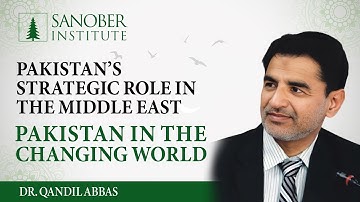 Pakistan’s Strategic Role in the Middle East | Dr. Qandil Abbas | Pakistan in the Changing World