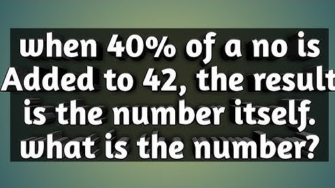 when 40% of a no is Added to 42, the result is the number itself. what is the number?
