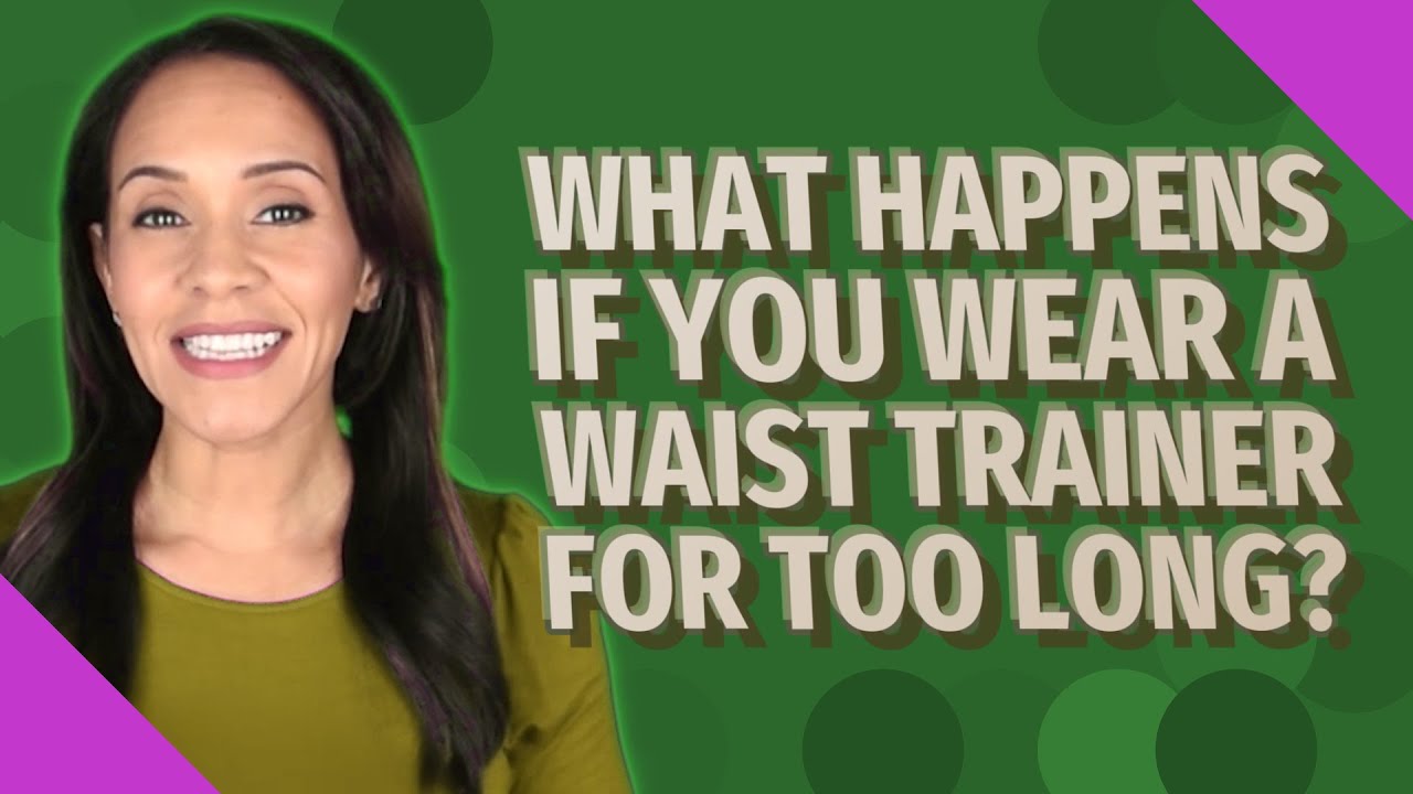 What happens if you wear a waist trainer for too long?