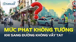Theo Nghị định 168: Bất ngờ với MỨC PHẠT KHÔNG TƯỞNG khi sang đường không vẫy tay  | CafeLand