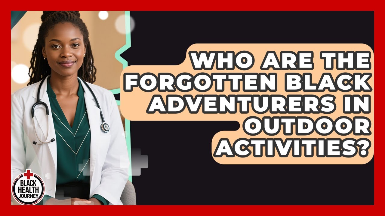 Who Are The Forgotten Black Adventurers In Outdoor Activities? - Black Health Journey