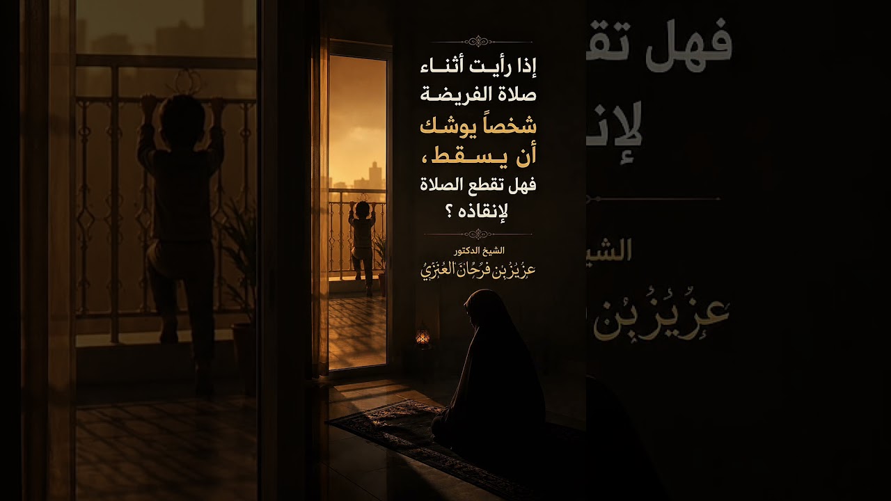 إذا رأيت أثناء صلاة الفريضة شخصًا يوشك أن يسقط، فهل تقطع الصلاة لإنقاذه ؟ الشيخ عزيز بن فرحان العنزي