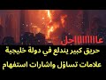عاجل حريق كبير يندلع في دولة خليجية قبل قليل