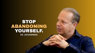 Stop Abandoning Yourself. | DR.JOE DISPENZA