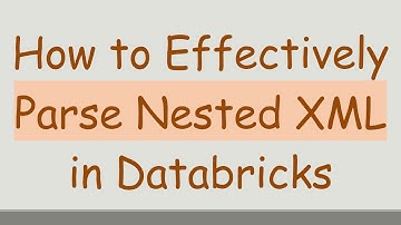 How to Effectively Parse Nested XML in Databricks