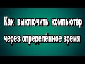 Как автоматически выключить компьютер через определённое время